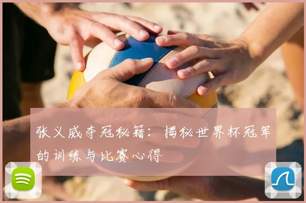 张义威夺冠秘籍：揭秘世界杯冠军的训练与比赛心得