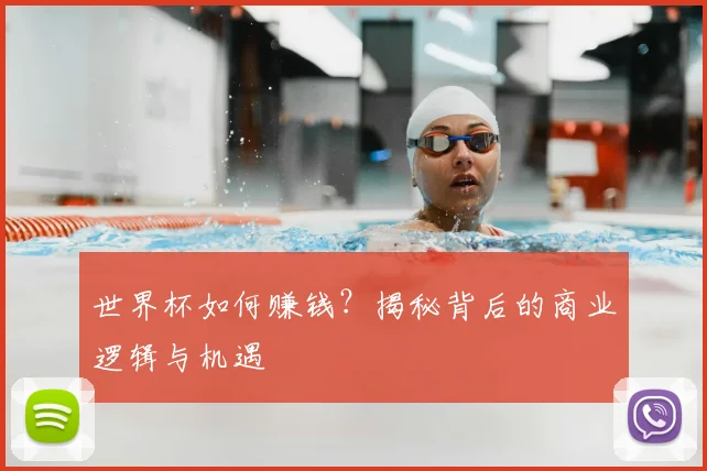 世界杯如何赚钱？揭秘背后的商业逻辑与机遇