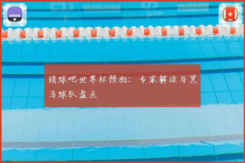 猜球吧世界杯预测：专家解读与黑马球队盘点