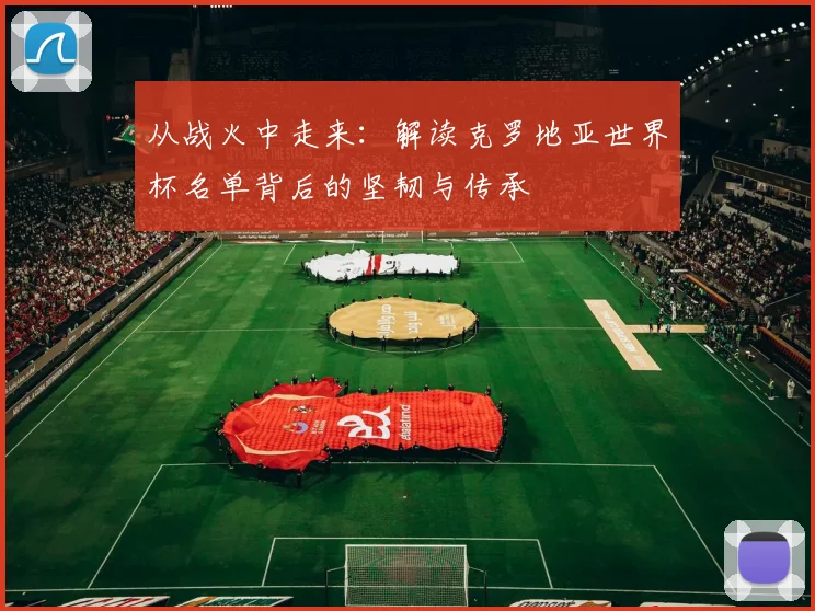 从战火中走来：解读克罗地亚世界杯名单背后的坚韧与传承