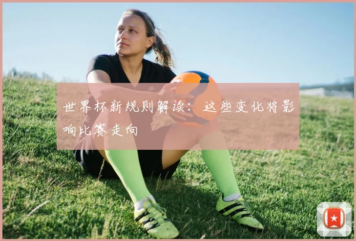 世界杯新规则解读：这些变化将影响比赛走向