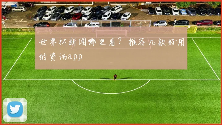 世界杯新闻哪里看？推荐几款好用的资讯app