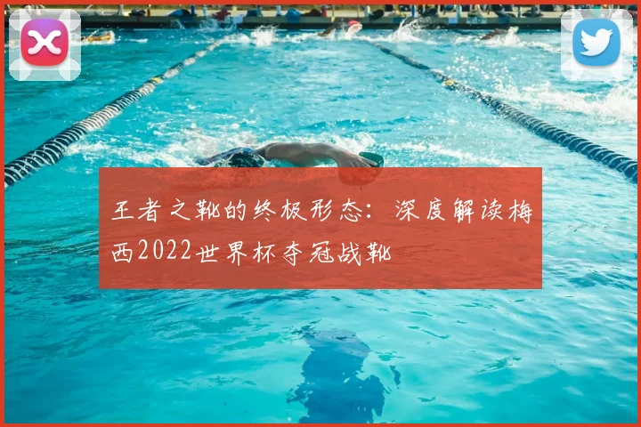 王者之靴的终极形态：深度解读梅西2022世界杯夺冠战靴