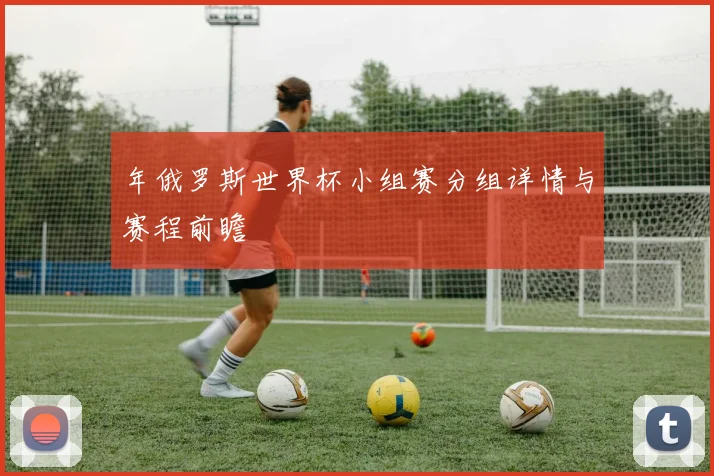 年俄罗斯世界杯小组赛分组详情与赛程前瞻