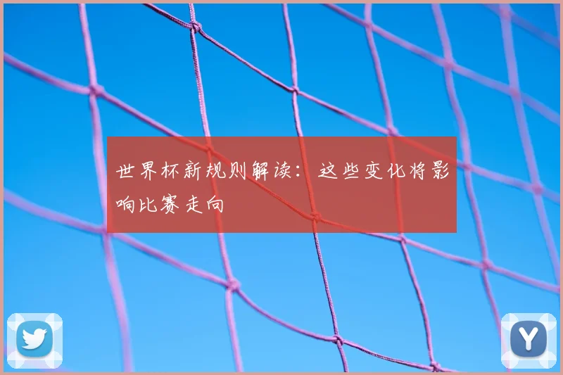 世界杯新规则解读：这些变化将影响比赛走向