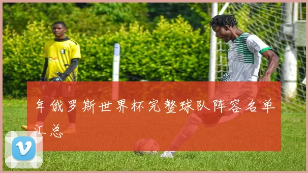 年俄罗斯世界杯完整球队阵容名单汇总