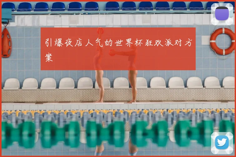 引爆夜店人气的世界杯狂欢派对方案
