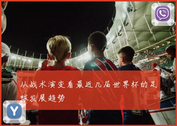 从战术演变看最近几届世界杯的足球发展趋势