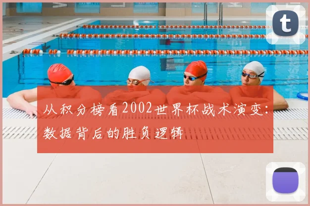 从积分榜看2002世界杯战术演变：数据背后的胜负逻辑