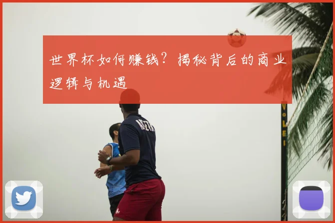 世界杯如何赚钱？揭秘背后的商业逻辑与机遇