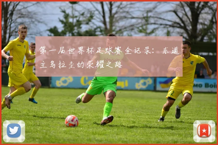 第一届世界杯足球赛全记录:东道主乌拉圭的荣耀之路
