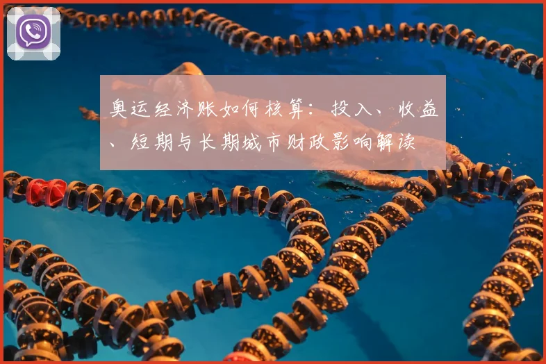 奥运经济账如何核算:投入、收益、短期与长期城市财政影响解读