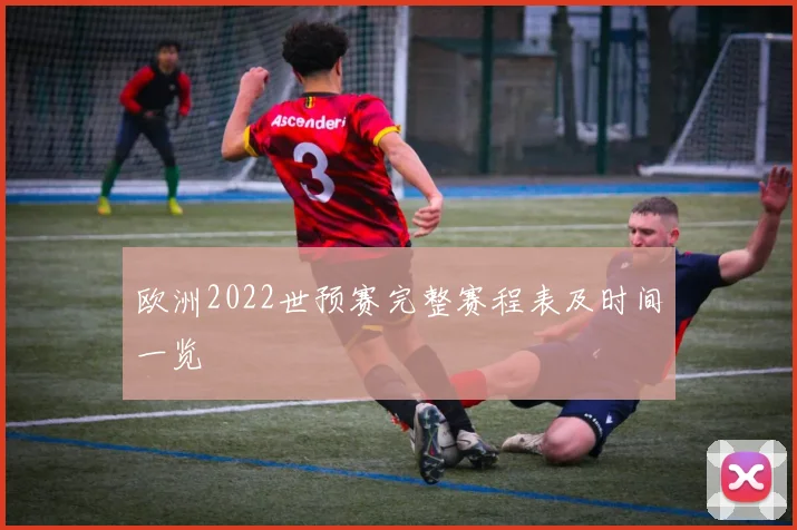 欧洲2022世预赛完整赛程表及时间一览