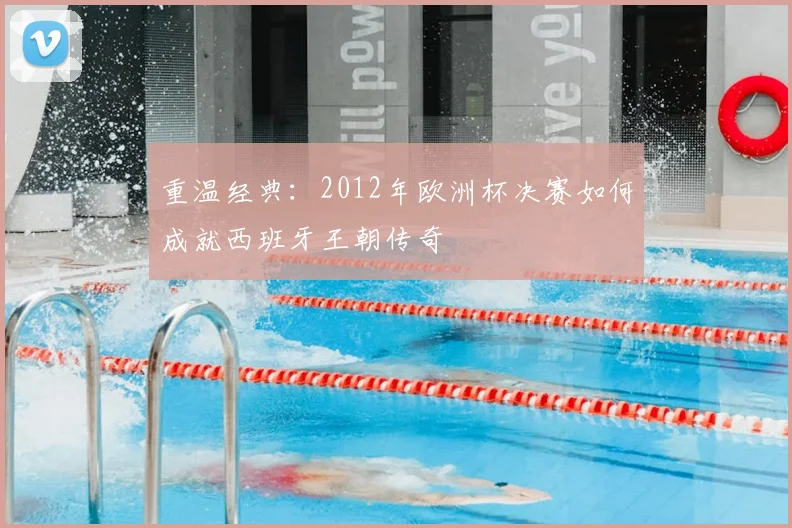 重温经典：2012年欧洲杯决赛如何成就西班牙王朝传奇