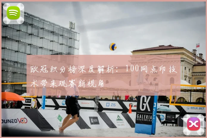 欧冠积分榜深度解析：100网点印技术带来观赛新视角