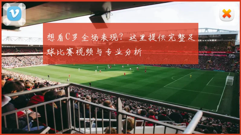 想看C罗全场表现？这里提供完整足球比赛视频与专业分析