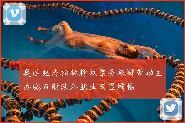 奥运经济指标释放票务旅游带动主办城市财政和就业明显增幅