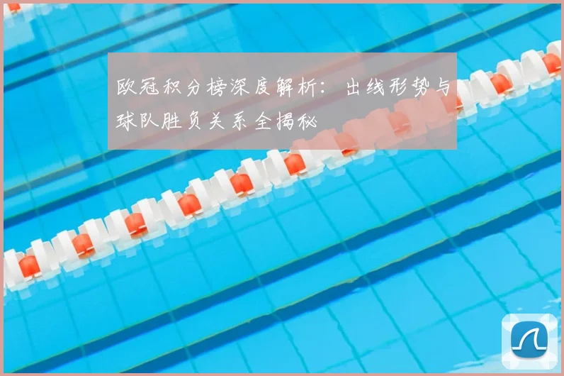 欧冠积分榜深度解析:出线形势与球队胜负关系全揭秘