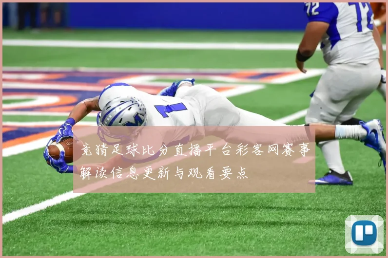 竞猜足球比分直播平台彩客网赛事解读信息更新与观看要点