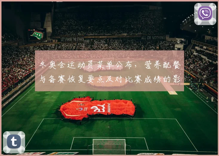 冬奥会运动员菜单公布，营养配餐与备赛恢复要点及对比赛成绩的影响