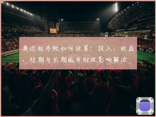 奥运经济账如何核算:投入、收益、短期与长期城市财政影响解读